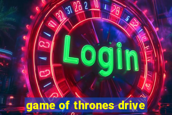 game of thrones drive